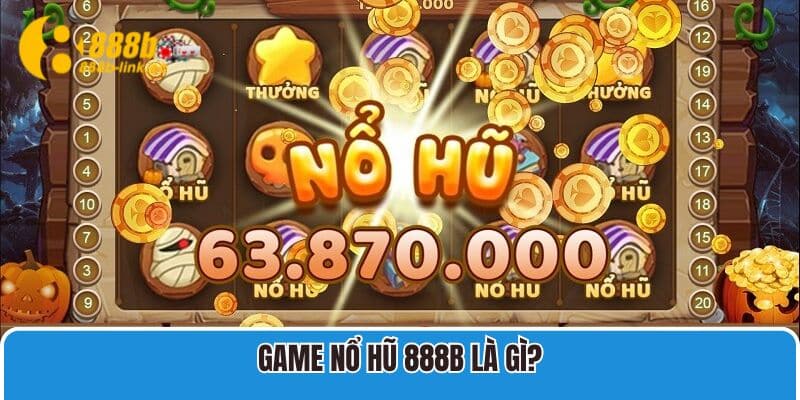 Nổ Hũ 888B 1 Game Nổ Hũ 888B là gì?